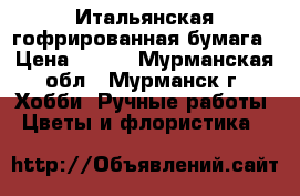 Итальянская гофрированная бумага › Цена ­ 110 - Мурманская обл., Мурманск г. Хобби. Ручные работы » Цветы и флористика   